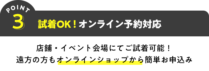 POINT3 試着OK!オンライン予約対応 店舗・イベント会場にてご試着可能!遠方の方もオンラインショップから簡単お申込み