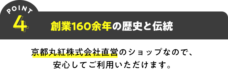 POINT4 創業160余年の歴史と伝統 京都丸紅株式会社直営のショップなので、安心してご利用いただけます。