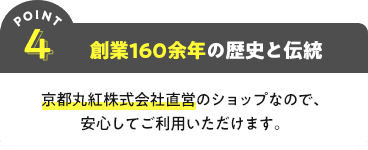POINT4 創業160余年の歴史と伝統 京都丸紅株式会社直営のショップなので、安心してご利用いただけます。