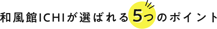 和風館ICHIが選ばれる5つのポイント