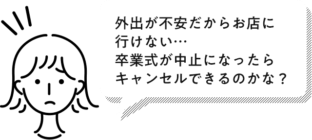 外出が不安だからお店に行けない…卒業式が中止になったらキャンセルできるのかな?