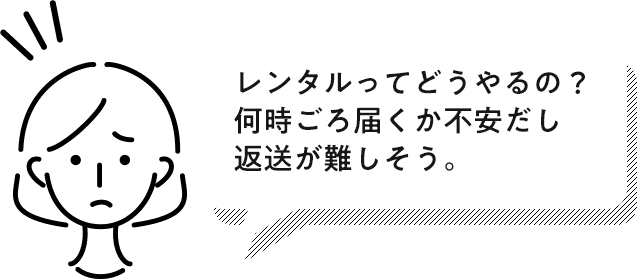 レンタルってどうやるの?何時ごろ届くか不安だし返送が難しそう。