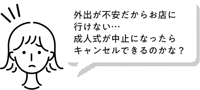 外出が不安だからお店に行けない…成人式が中止になったらキャンセルできるのかな?