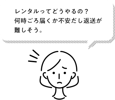 レンタルってどうやるの?何時ごろ届くか不安だし返送が難しそう。