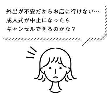 外出が不安だからお店に行けない…成人式が中止になったらキャンセルできるのかな?