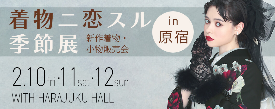 着物ニ恋スル季節展【in 原宿】ご来場予約 2/10・11・12