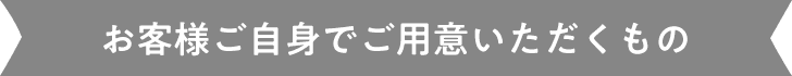 お客様ご自身でご用意いただくもの