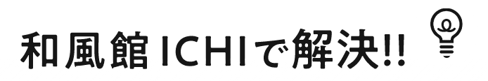 和風館ICHIで全て解決!!