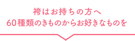 袴はお持ちの方へ60種類のきものからお好きなものを