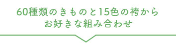 60種類のきものと15色の袴からお好きな組み合わせ