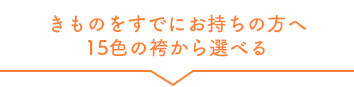 きものをすでにお持ちの方へ15色の袴から選べる