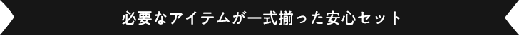 必要なアイテムが一式揃った安心セット